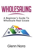 Wholesaling: A Beginner's Guide to Wholesale Real Estate