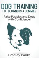 Dog Training for Beginners & Dummies: Raise Puppies and Dogs with Confidence!