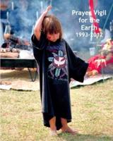 Prayer Vigil for the Earth 1993-2012: Photos, Commentary, and a Collaborative Spiritual Journey