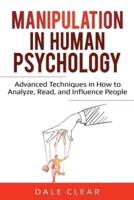 Manipulation in Human Psychology: Advanced Techniques in How to Analyze, Read, and Influence People