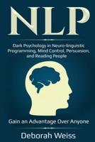NLP: Dark Psychology in Neuro-linguistic Programming, Mind Control, Persuasion, and Reading People - Gain an Advantage Over Anyone