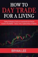 How to Day Trade for a Living: Trading Strategies & Tactics to Consistently Earn Passive Income in Any Market - Stocks, Forex, Cryptocurrency, or Options