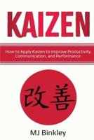 KAIZEN: How to Apply Kaizen to Improve Productivity, Communication, and Performance