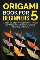 Origami Book For Beginners 5: A Step-By-Step Introduction To The Japanese Art Of Paper Folding For Kids & Adults