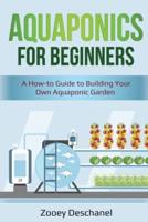 Aquaponics for Beginners: A How-to Guide to Building Your Own Aquaponic Garden