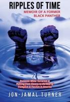 Ripples of Time: Memoir of a Former Black Panther: How Domestic White Terrorism and Policing Has Demonized Dehumanized; Desecrated BLACK BODIES: Domestic White Terrorism; Policing  from Slavery to the  Rise of Trumpism: Fascism in America