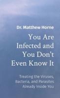 You Are Infected and You Don't Even Know It: The Viruses, Bacteria, and Parasites Already Inside You