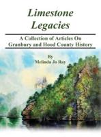 LImestone Legacies  : A Collection of Articles on Granbury and Hood County History