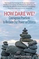 How Dare We? : Courageous Practices to Reclaim Our Power as Citizens