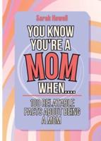You Know You're a Mom When... 100 Relatable Facts About Being a Mom