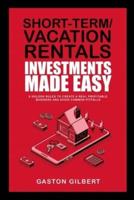 Short-Term/Vacation Rentals Investments Made Easy: 6 Golden Rules To Create A Real Profitable Business And Avoid Common Pitfalls