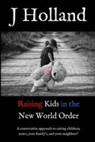 Raising Kids in the New World Order: A conservative approach to raising children; yours, your family's, and your neighbors'