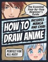 How to Draw Anime: The Essential Step-by-Step Beginner's Guide to Drawing Anime   Includes Manga and Chibi   Perfect for All Ages! (How to Draw Anime, Chibi & Manga for Beginners): The Essential Step-by-Step Beginner's Guide to Drawing Anime   Includes Ma
