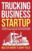 Trucking Business Startup: The Complete Step-By-Step Guide to Starting & Maintaining a Successful Trucking Company Even if You're an Absolute Beginner