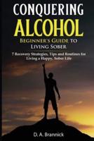 Conquering Alcohol: 7 Recovery Strategies, Tips, and Routines For Living a Happy, Sober Life