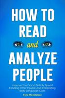How To Read And Analyze People: Improve Your Social Skills By Speed Reading Other People And Interpreting Body Language Cues
