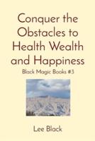 Conquer the Obstacles to Health Wealth and Happiness