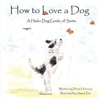 How to Love a Dog A Haiku Dog Guide, of Sorts.