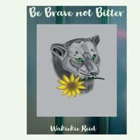 Be Brave Not Bitter