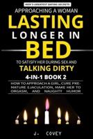 Approaching a Woman, Lasting Longer in Bed to Satisfy Her During Sex, and Talking Dirty: How to Approach a Girl, Cure Premature Ejaculation, Make Her to Orgasm, and Naughty Humor