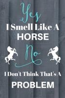 Yes I Smell Like A Horse No I Don't Think That's A Problem