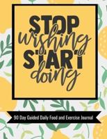 Stop Wishing Start Doing 90 Day Guided Daily Food and Exercise Journal