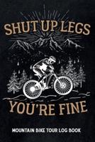 Shut Up Legs You're Fine - Mountain Bike Tour Log Book