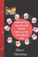 I Did Not Give You The Gift Of Life Life Gave Me The Gift Of You Merry Christmas