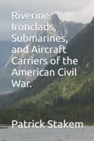 Riverine Ironclads, Submarines, and Aircraft Carriers of the American Civil War.