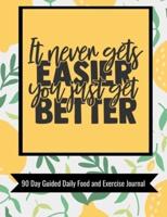 It Never Gets Easier You Just Get Better 90 Day Guided Daily Food and Exercise Journal
