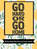 Go Hard Or Go Home 90 Day Guided Daily Food and Exercise Journal