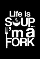 Life Is Soup... I'M A Fork