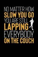 No Matter How Slow You Go You Are Still Lapping Everybody On The Couch