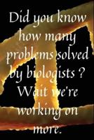 Did You Know How Many Problems Solved by Biologists, Wait We're Working on More