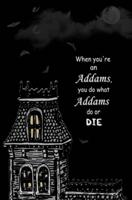 When You're an Addams, You Do What Addams Do, or Die.