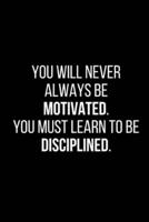 You Will Never Always Be Motivated, So You Must Learn to Be Disciplined.