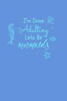 I'm Done Adulting Let's Be Mermaids