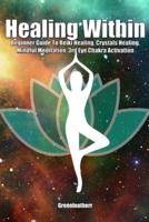 Healing Within: Beginner Guide To Reiki Healing, Crystals Healing, Mindful Meditation, 3rd Eye Chakra Activation