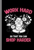 Work Hard So That You Can Shop Harder