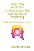 Lewy Body dementia- Understanding the Healing that is Happening: Hallucinations a journey into Healing
