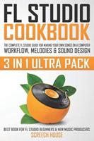 FL STUDIO COOKBOOK (3 IN 1 ULTRA PACK): The Complete FL Studio Guide for Making Your Own Songs on a Computer: Workflow, Melodies & Sound Design (Best Book for FL Studio Beginners & New Music Producers)