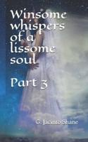 Winsome Whispers of a Lissome Soul Part 3