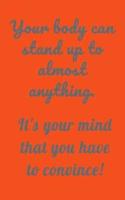 Your Body Can Stand Up to Almost Anything. It's Your Mind That You Have to Convince!