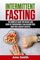 Intermittent Fasting: The Complete Guide for Weight Loss, Burn Fat Through Meal Plan, Healing Your Body for a Healthy Lifestyle.