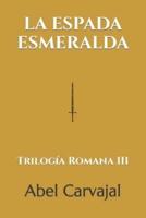 LA ESPADA ESMERALDA: Trilogía Romana III