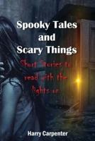 Spooky Tales and Scary Things: Short Stories To Read With The Lights On
