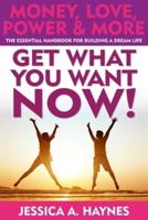GET WHAT YOU WANT NOW! Money, Love, Power & More