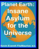 Planet Earth: Insane Asylum for the Universe: Second Edition