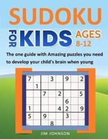 SUDOKU FOR KIDS 8-12 - The One Guide With Amazing Puzzles You Need to Develop Your Child's Brain When Young