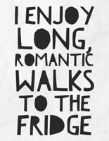 I Enjoy Long, Romantic Walks To The Fridge